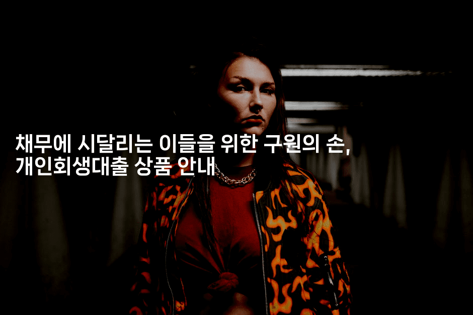 채무에 시달리는 이들을 위한 구원의 손, 개인회생대출 상품 안내